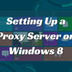 Complete Guide to Setting Up a Proxy Server on Windows 8